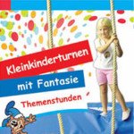 Kleinkinderturnen mit Fantasie: Themenstunden. 10 Modellstunden für das Kinderturnen mit 3-6-jährigen Kindern